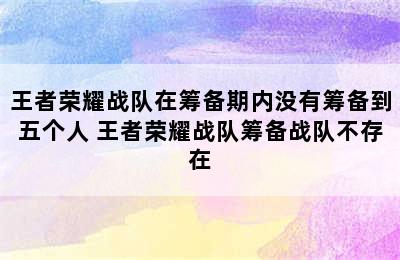 王者荣耀战队在筹备期内没有筹备到五个人 王者荣耀战队筹备战队不存在